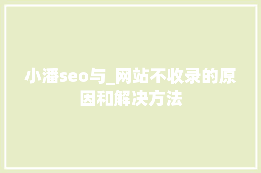 小潘seo与_网站不收录的原因和解决方法 小潘seo与_网站不收录的原因和解决方法 百度SEO