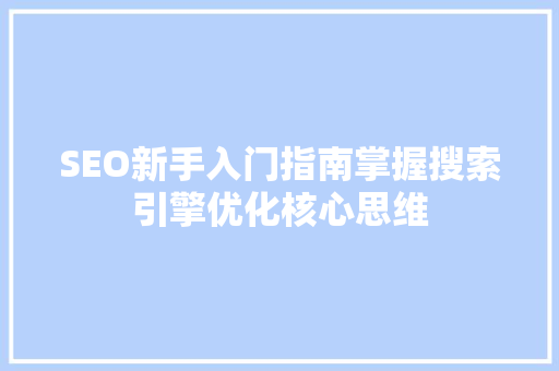SEO新手入门指南掌握搜索引擎优化核心思维