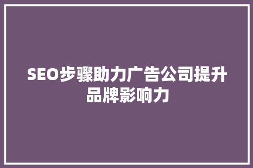 SEO步骤助力广告公司提升品牌影响力