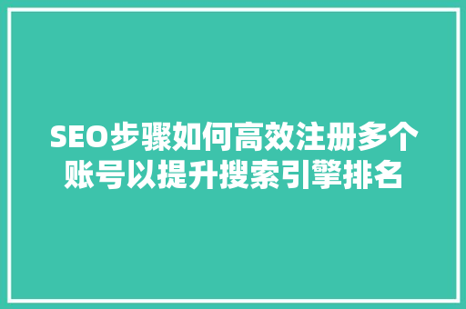 SEO步骤如何高效注册多个账号以提升搜索引擎排名