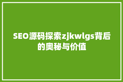 SEO源码探索zjkwlgs背后的奥秘与价值