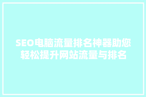 SEO电脑流量排名神器助您轻松提升网站流量与排名