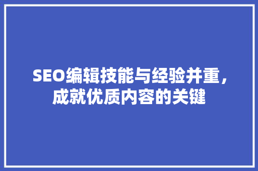 SEO编辑技能与经验并重，成就优质内容的关键 SEO关键词