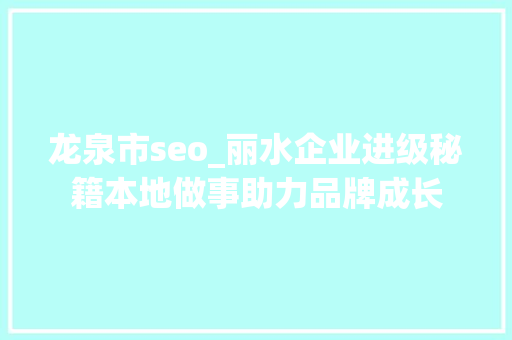 龙泉市seo_丽水企业进级秘籍本地做事助力品牌成长