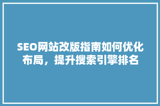 SEO网站改版指南如何优化布局，提升搜索引擎排名 百度SEO