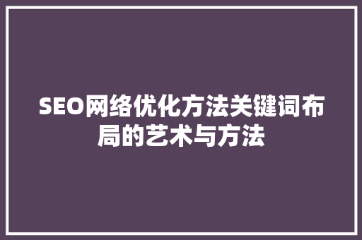 SEO网络优化方法关键词布局的艺术与方法 百度SEO