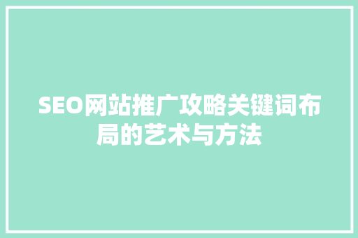 SEO网站推广攻略关键词布局的艺术与方法 网站建设公司