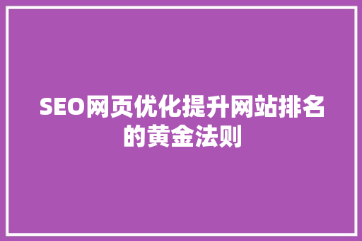 SEO网页优化提升网站排名的黄金法则 网站建设公司