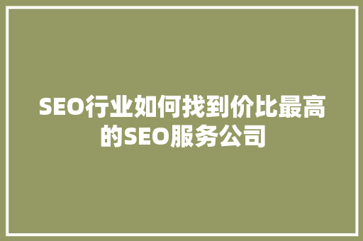 SEO行业如何找到价比最高的SEO服务公司