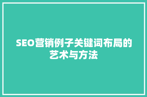 SEO营销例子关键词布局的艺术与方法 百度SEO