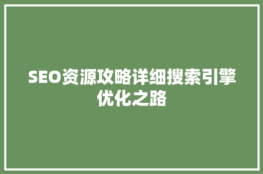 SEO资源攻略详细搜索引擎优化之路