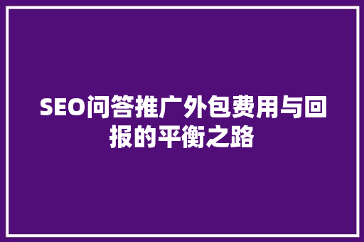SEO问答推广外包费用与回报的平衡之路