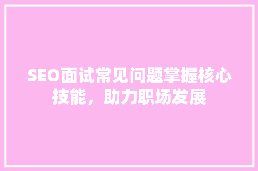 SEO面试常见问题掌握核心技能，助力职场发展 SEO关键词