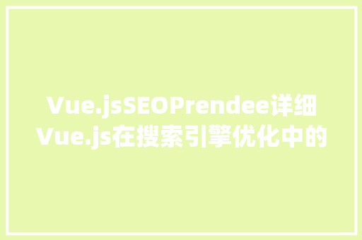 Vue.jsSEOPrendee详细Vue.js在搜索引擎优化中的应用