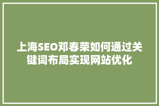 上海SEO邓春荣如何通过关键词布局实现网站优化 SEO关键词
