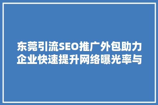 东莞引流SEO推广外包助力企业快速提升网络曝光率与品牌影响力 SEO关键词