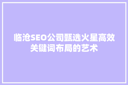 临沧SEO公司甄选火星高效关键词布局的艺术