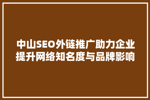 中山SEO外链推广助力企业提升网络知名度与品牌影响力