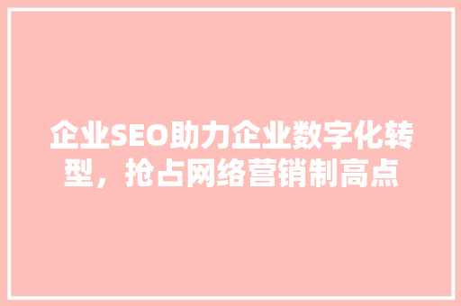 企业SEO助力企业数字化转型，抢占网络营销制高点 搜狗SEO