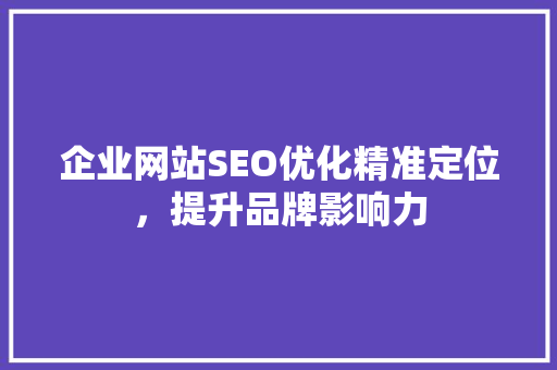 企业网站SEO优化精准定位，提升品牌影响力