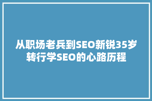 从职场老兵到SEO新锐35岁转行学SEO的心路历程 网站建设公司 从职场老兵到SEO新锐35岁转行学SEO的心路历程 网站建设公司