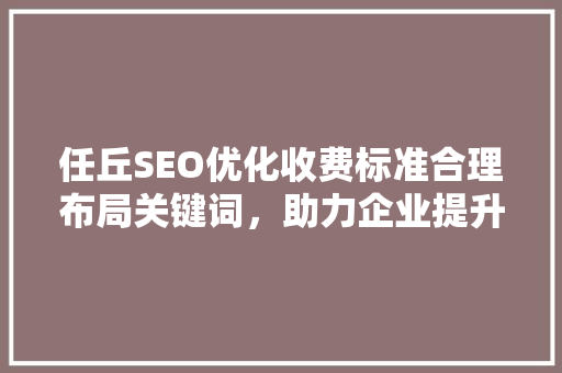 任丘SEO优化收费标准合理布局关键词，助力企业提升在线竞争力