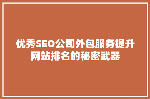 优秀SEO公司外包服务提升网站排名的秘密武器 搜狗SEO