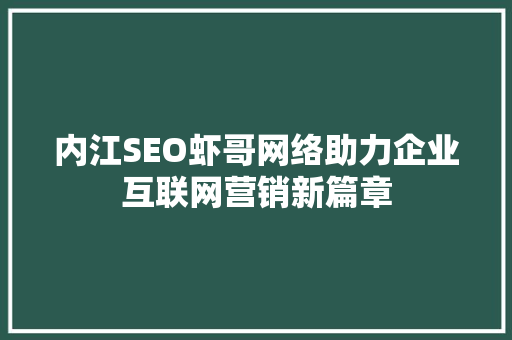 内江SEO虾哥网络助力企业互联网营销新篇章