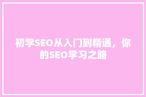 初学SEO从入门到精通，你的SEO学习之路 神马SEO