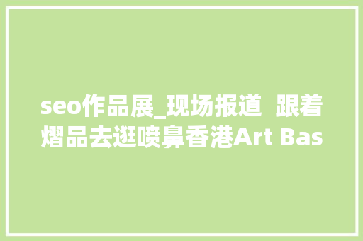 seo作品展_现场报道  跟着熠品去逛喷鼻香港Art Basel
