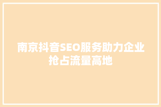 南京抖音SEO服务助力企业抢占流量高地 SEO关键词