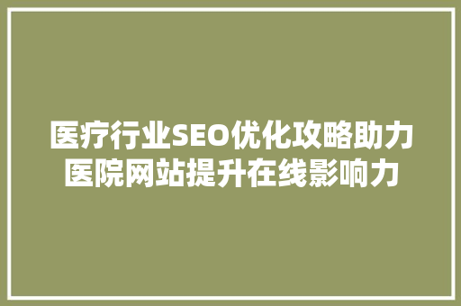 医疗行业SEO优化攻略助力医院网站提升在线影响力