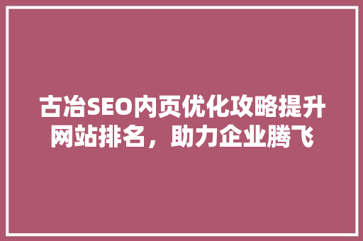 古冶SEO内页优化攻略提升网站排名，助力企业腾飞