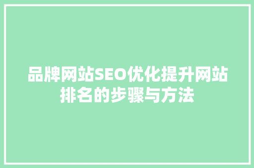 品牌网站SEO优化提升网站排名的步骤与方法