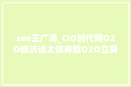 seo王广清_CIO时代网O2O微访谈太保寿险O2O立异 痛并快乐着 seo王广清_CIO时代网O2O微访谈太保寿险O2O立异 痛并快乐着 网站建设公司