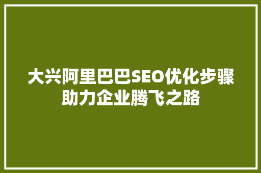 大兴阿里巴巴SEO优化步骤助力企业腾飞之路