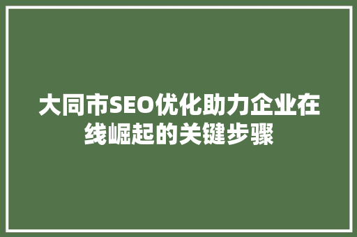大同市SEO优化助力企业在线崛起的关键步骤 网站建设公司