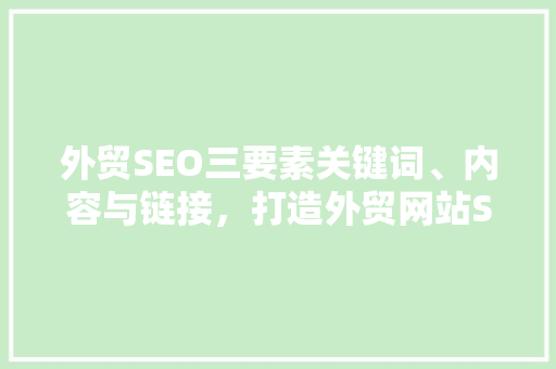 外贸SEO三要素关键词、内容与链接，打造外贸网站SEO优化之路 搜狗SEO