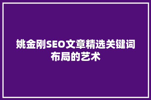 姚金刚SEO文章精选关键词布局的艺术
