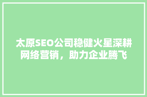 太原SEO公司稳健火星深耕网络营销，助力企业腾飞