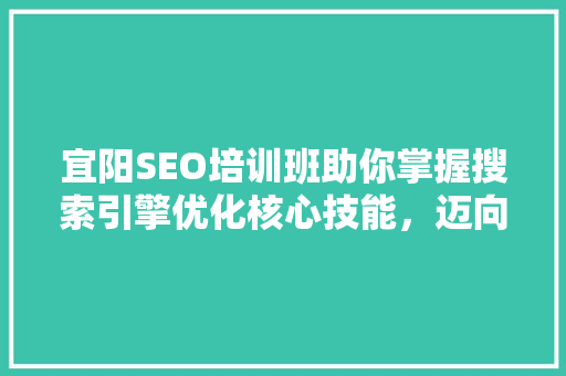 宜阳SEO培训班助你掌握搜索引擎优化核心技能，迈向互联网成功之路
