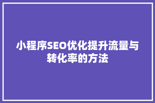小程序SEO优化提升流量与转化率的方法