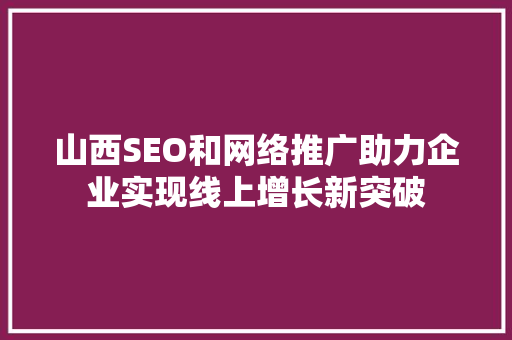 山西SEO和网络推广助力企业实现线上增长新突破