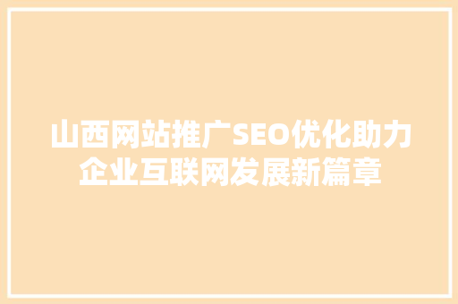 山西网站推广SEO优化助力企业互联网发展新篇章