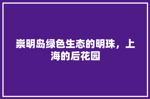 崇明岛绿色生态的明珠，上海的后花园