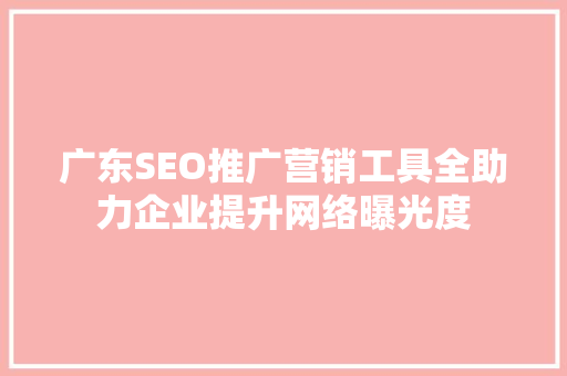 广东SEO推广营销工具全助力企业提升网络曝光度 百度SEO