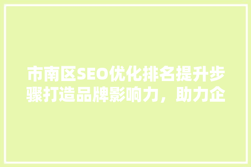 市南区SEO优化排名提升步骤打造品牌影响力，助力企业腾飞 SEO关键词