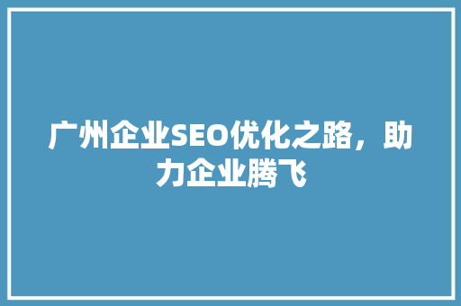 广州企业SEO优化之路，助力企业腾飞