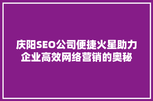 庆阳SEO公司便捷火星助力企业高效网络营销的奥秘