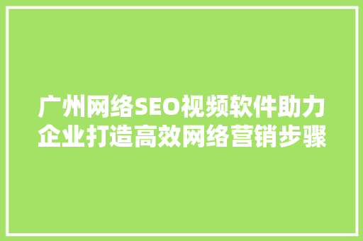 广州网络SEO视频软件助力企业打造高效网络营销步骤 SEO关键词